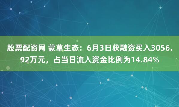 股票配资网 蒙草生态：6月3日获融资买入3056.92万元，占当日流入资金比例为14.84%