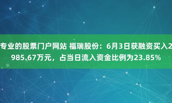 专业的股票门户网站 福瑞股份：6月3日获融资买入2985.67万元，占当日流入资金比例为23.85%