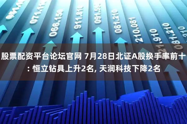 股票配资平台论坛官网 7月28日北证A股换手率前十: 恒立钻具上升2名, 天润科技下降2名