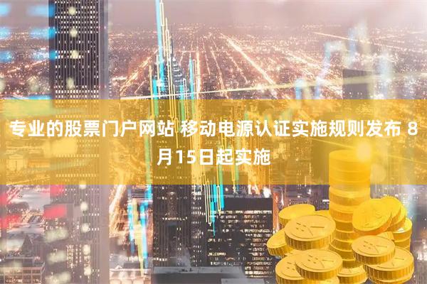 专业的股票门户网站 移动电源认证实施规则发布 8月15日起实施
