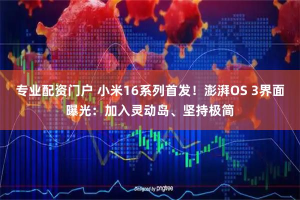 专业配资门户 小米16系列首发！澎湃OS 3界面曝光：加入灵动岛、坚持极简