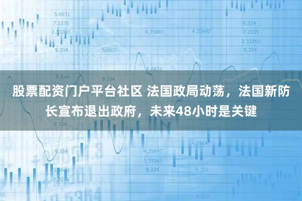 股票配资门户平台社区 法国政局动荡，法国新防长宣布退出政府，未来48小时是关键