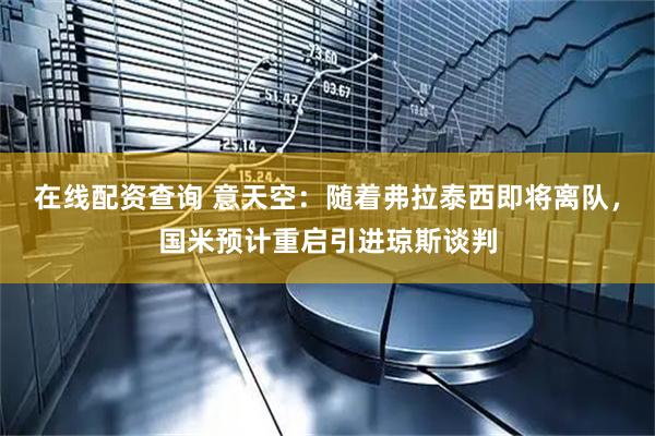 在线配资查询 意天空：随着弗拉泰西即将离队，国米预计重启引进琼斯谈判