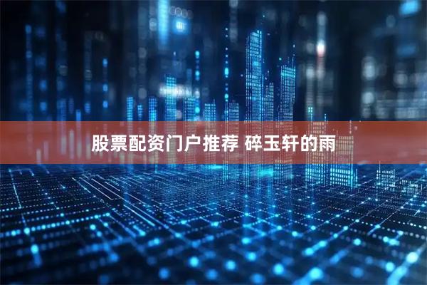股票配资门户推荐 碎玉轩的雨